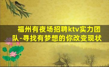 福州有夜场招聘ktv实力团队-寻找有梦想的你改变现状