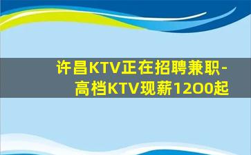 许昌KTV正在招聘兼职-高档KTV现薪12O0起